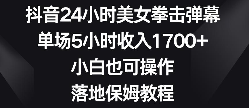 抖音24小时美女拳击弹幕，单场5小时收入1700+，小白也可操作，落地保姆教程【揭秘】-游客之家
