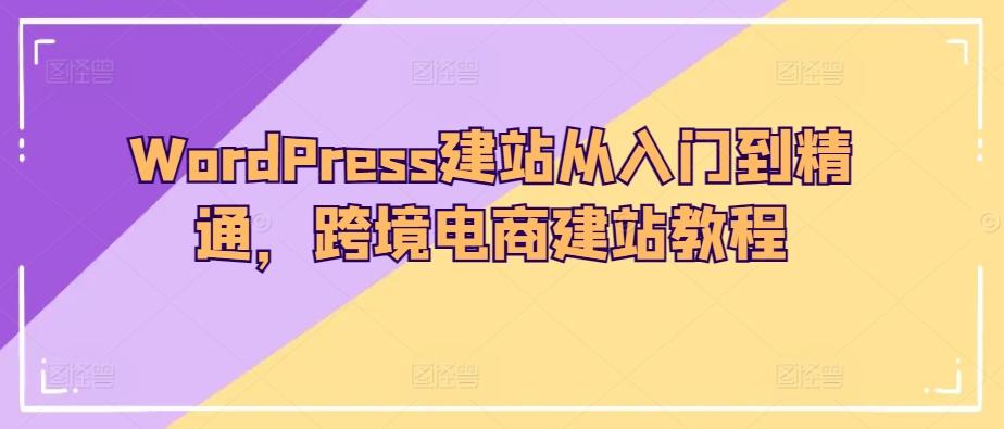 WordPress建站从入门到精通，跨境电商建站教程-游客之家