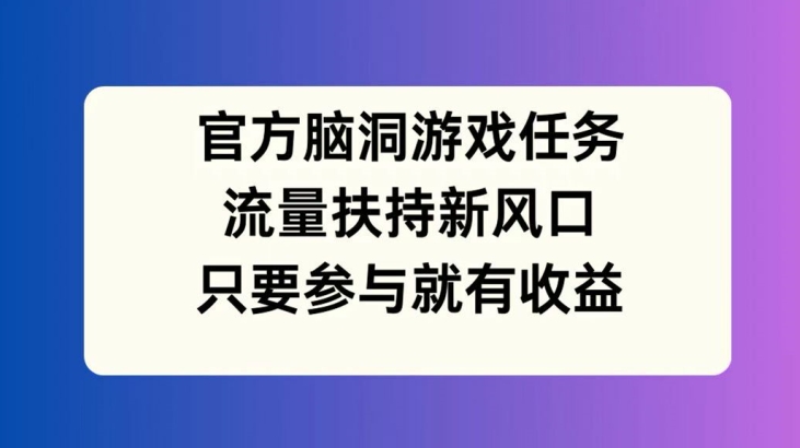 官方脑洞游戏任务，流量扶持新风口，只要参与就有收益【揭秘】-游客之家