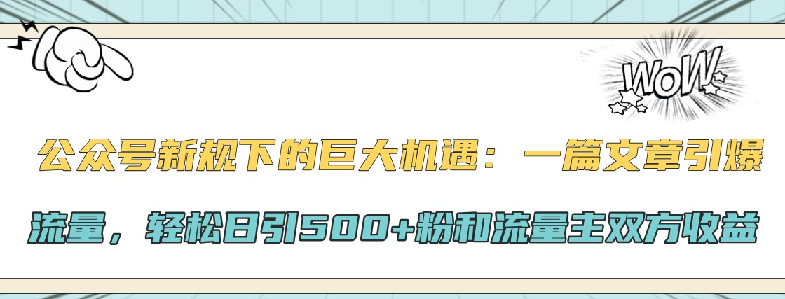 公众号新规下的巨大机遇：一篇文章引爆流量，轻松日引500+粉和流量主双方收益-游客之家