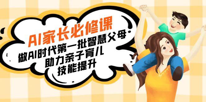 【宝妈 宝爸力荐】AI家长必修课：做AI时代第一批智慧父母，助力亲子育儿...-游客之家