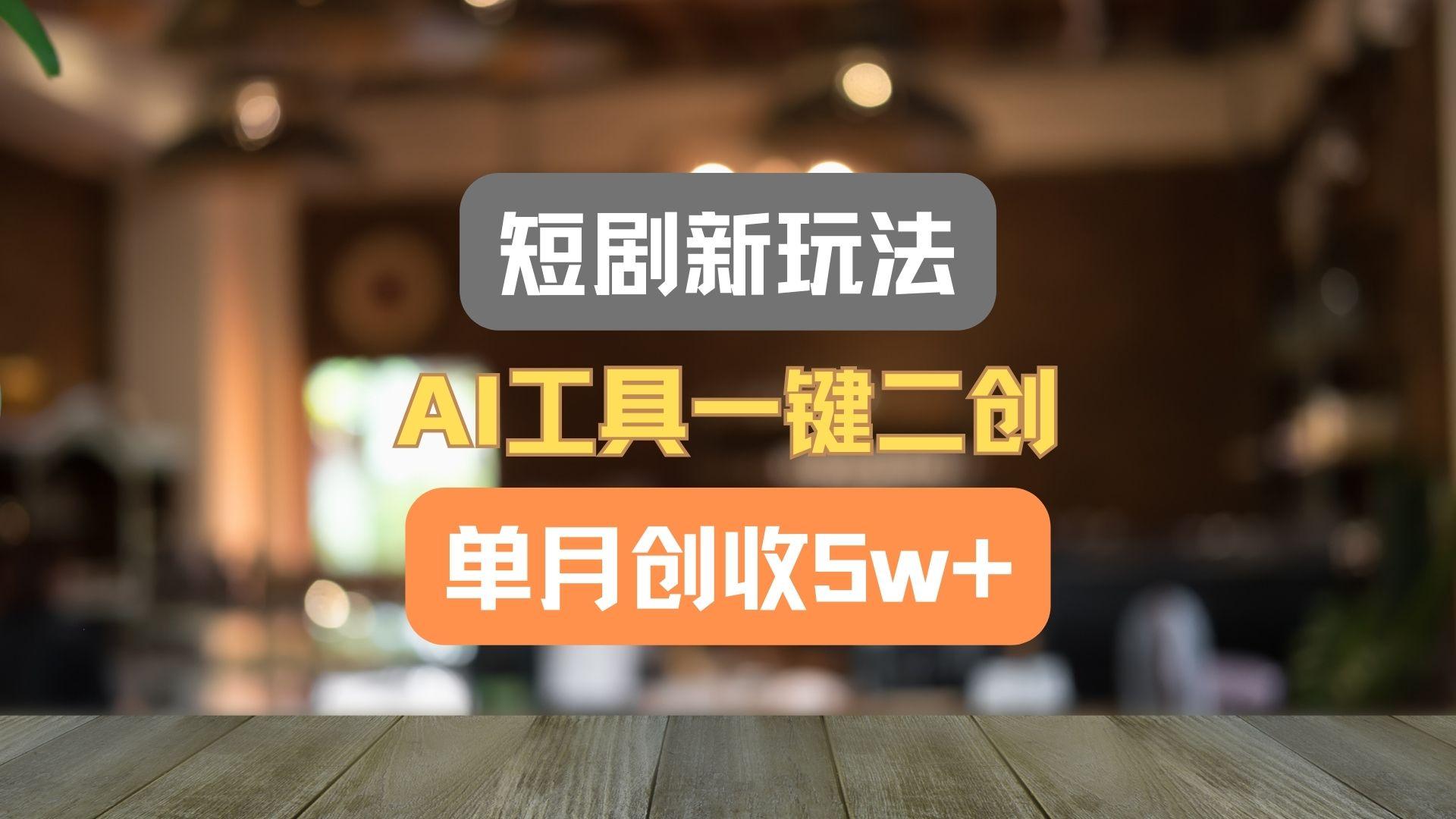 短剧新玩法，AI工具一键二创，单月创收5w+！-游客之家