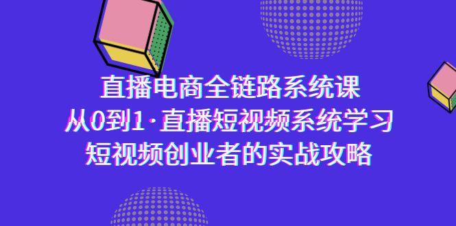 直播电商-全链路系统课，从0到1·直播短视频系统学习，短视频创业者的实战-游客之家