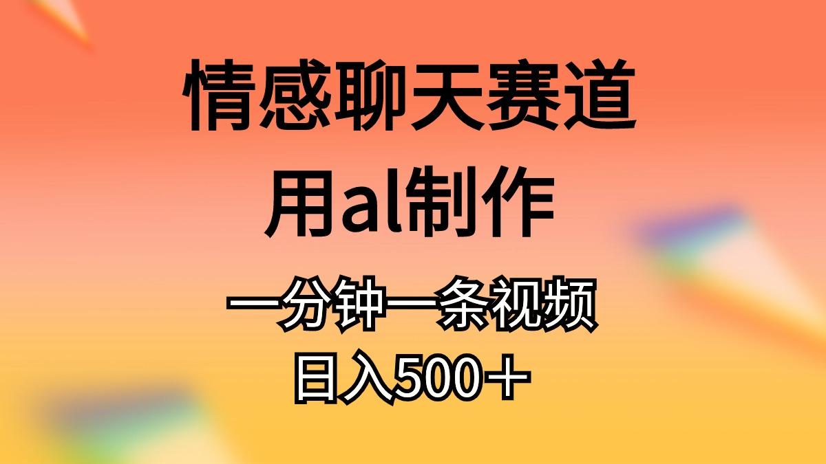 情感聊天赛道用al制作一分钟一条视频日入500＋-游客之家