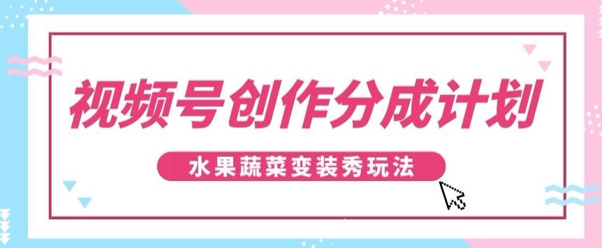 视频号创作分成计划，水果蔬菜变装秀玩法，单日稳定300+【揭秘】-游客之家