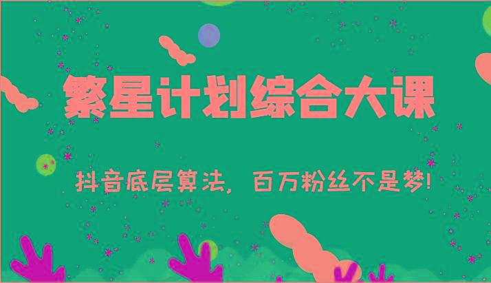 2024繁星计划综合大课：抖音底层算法，百万粉丝不是梦!(77节)-游客之家