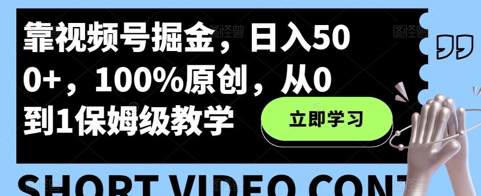 靠视频号掘金，日入500+，100%原创，从0到1保姆级教学-游客之家
