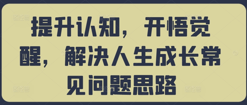 提升认知，开悟觉醒，解决人生成长常见问题思路-游客之家