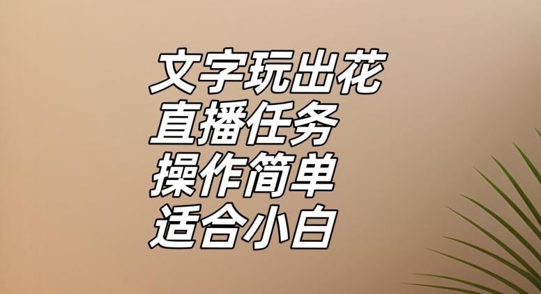 文字玩出花直播任务，把普通的文字玩出趣味，操作简单适合小白【揭秘】-游客之家