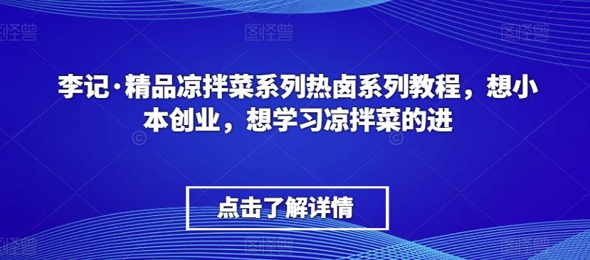 李记·精品凉拌菜系列热卤系列教程，想小本创业，想学习凉拌菜的进-游客之家