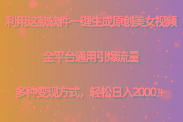 用这款软件一键生成原创美女视频 全平台通用引爆流量 多种变现 日入2000＋-游客之家