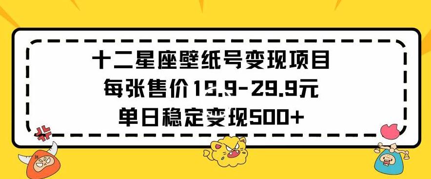 十二星座壁纸号变现项目每张售价19元单日稳定变现500+以上【揭秘】-游客之家