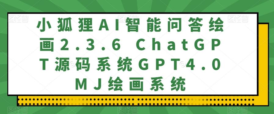 小狐狸AI智能问答绘画2.3.6 ChatGPT源码系统GPT4.0MJ绘画系统-游客之家