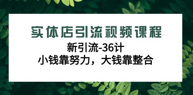 实体店引流视频课程，新引流-36计，小钱靠努力，大钱靠整合(48节课)-游客之家