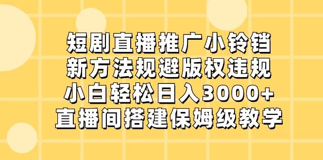 短剧直播推广小铃铛，小白轻松日入3000+，新方法规避版权违规，直播间搭建保姆级教学-游客之家