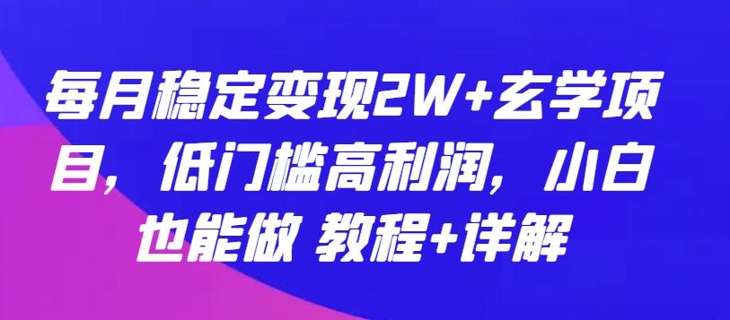 每月稳定变现2W+玄学项目，低门槛高利润，小白也能做 教程+详解【揭秘】-游客之家
