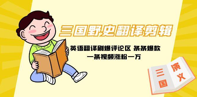 (9264期)三国野史翻译剪辑 英语翻译刷爆评论区 条条爆款一条视频涨粉1w+附888G素材-游客之家