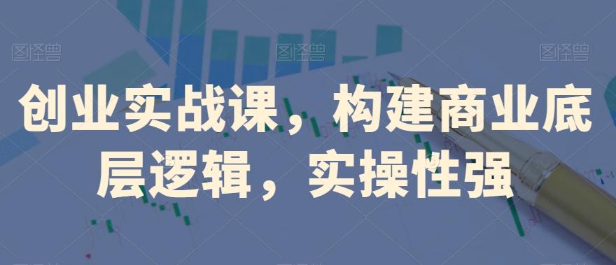 创业实战课，​构建商业底层逻辑，实操性强-游客之家