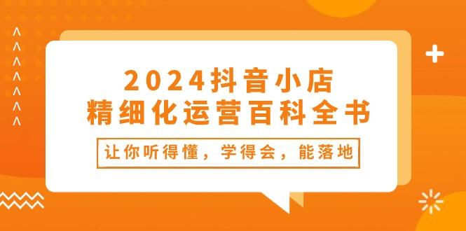 2024抖音小店-精细化运营百科全书：让你听得懂，学得会，能落地(34节课-游客之家