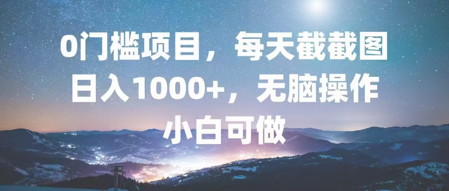 0门槛项目，每天截截图，日入1000+，轻松无脑，小白可做-游客之家