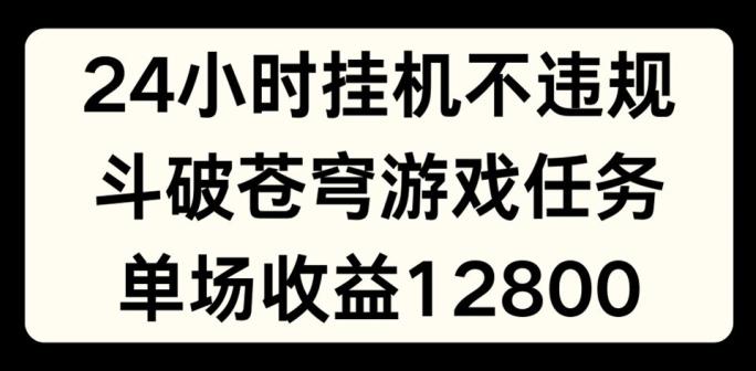 24小时无人挂JI不违规，斗破苍穹游戏任务，单场直播最高收益1280【揭秘】-游客之家