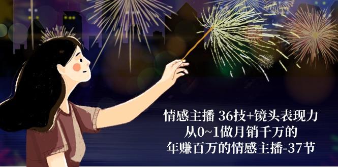 情感主播 36技+镜头表现力：从0~1做月销千万的，年赚百万的情感主播-37节-游客之家