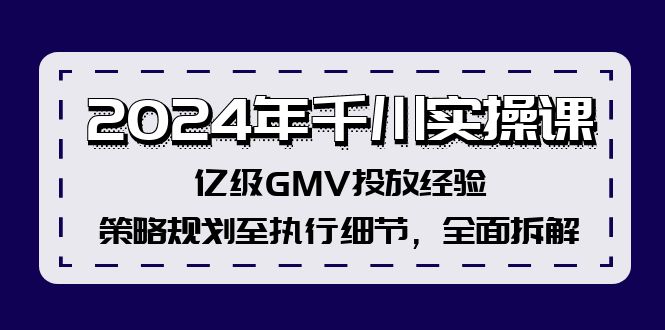 2024年千川实操课，亿级GMV投放经验，策略规划至执行细节，全面拆解-游客之家