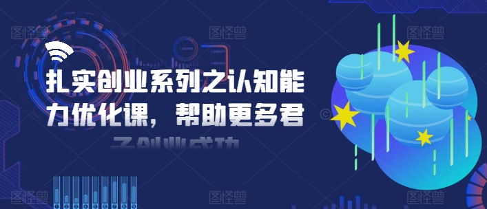 扎实创业系列之认知能力优化课，帮助更多君子创业成功-游客之家