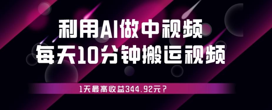 利用AI做中视频，每天10分钟搬运国外视频，1天最高收益344.92元？-游客之家