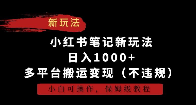 小红书笔记新玩法，日入1000+，多平台搬运变现(不违规)，小白可操作，保姆级教程【揭秘】-游客之家