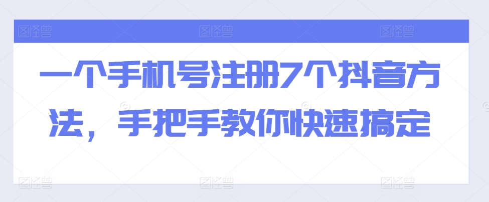 一个手机号注册7个抖音方法，手把手教你快速搞定-游客之家
