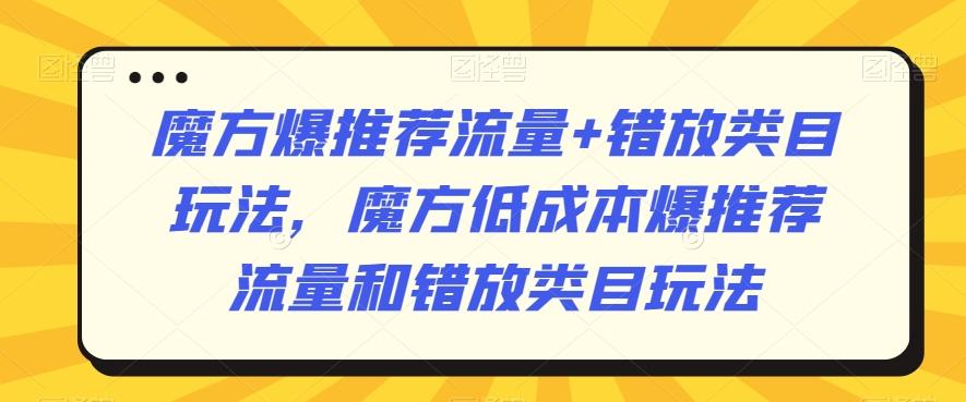 魔方爆推荐流量+错放类目玩法，魔方低成本爆推荐流量和错放类目玩法-游客之家