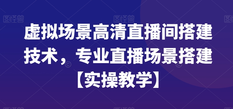 虚拟场景高清直播间搭建技术，专业直播场景搭建【实操教学】-游客之家
