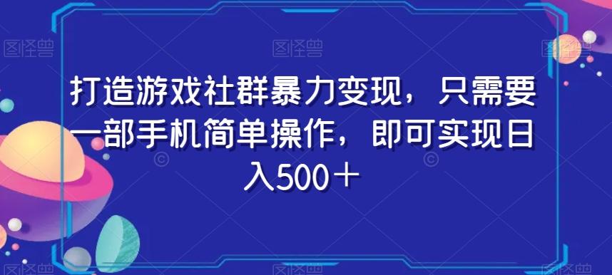 打造游戏社群暴力变现，只需要一部手机简单操作，即可实现日入500＋【揭秘】-游客之家