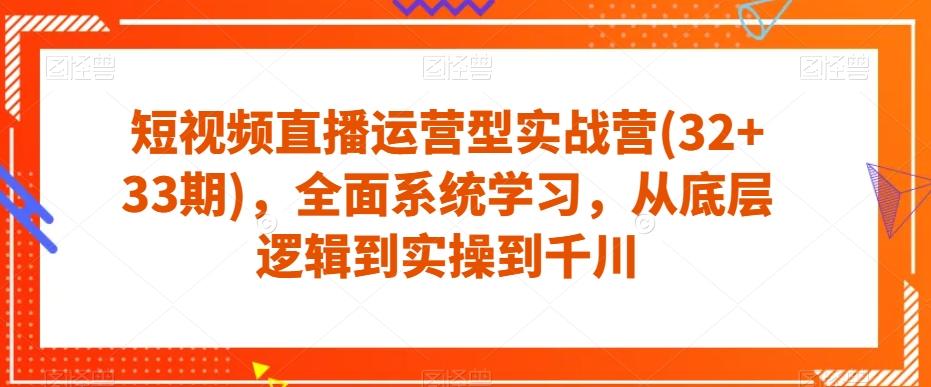 短视频直播运营型实战营(32+33期)，全面系统学习，从底层逻辑到实操到千川-游客之家