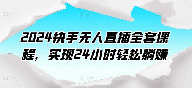 2024快手无人直播全套课程，实现24小时轻松躺赚-游客之家
