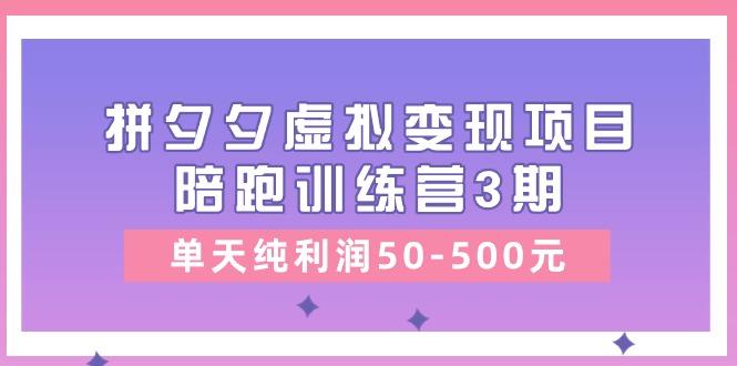 某收费培训《拼夕夕虚拟变现项目陪跑训练营3期》单天纯利润50-500元-游客之家