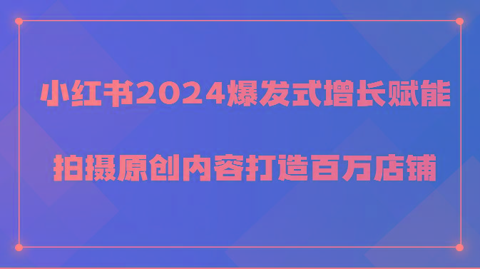 小红书2024爆发式增长赋能，拍摄原创内容打造百万店铺！-游客之家