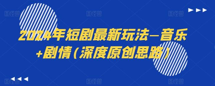 2024年短剧最新玩法—音乐+剧情(深度原创思路)-游客之家