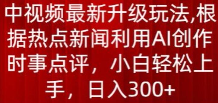 中视频最新升级玩法，根据热点新闻利用AI创作时事点评，日入300+【揭秘】-游客之家