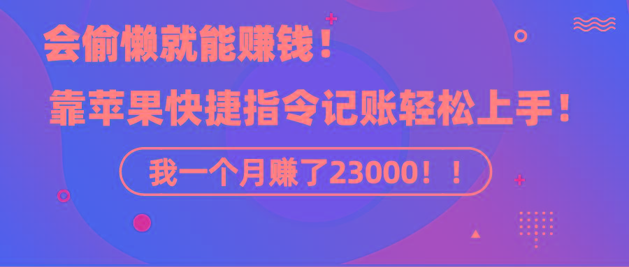 《会偷懒就能赚钱！靠苹果快捷指令自动记账轻松上手，一个月变现23000！》-游客之家