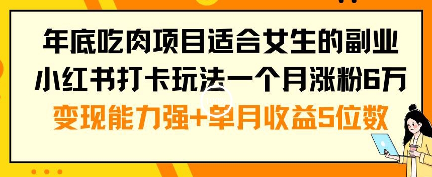 年底吃肉项目适合女生的副业小红书打卡玩法一个月涨粉6万+变现能力强+单月收益5位数【揭秘】-游客之家