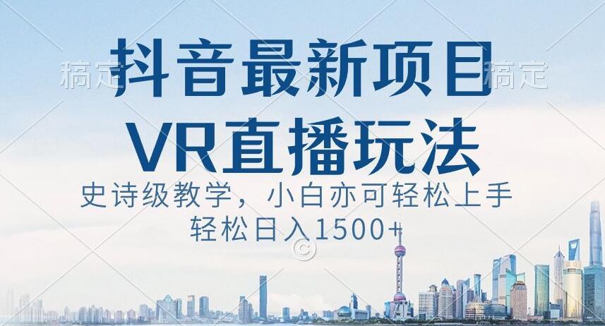 抖音最新VR直播玩法，史诗级教学，小白也可轻松上手轻松日入1500+【揭秘】-游客之家