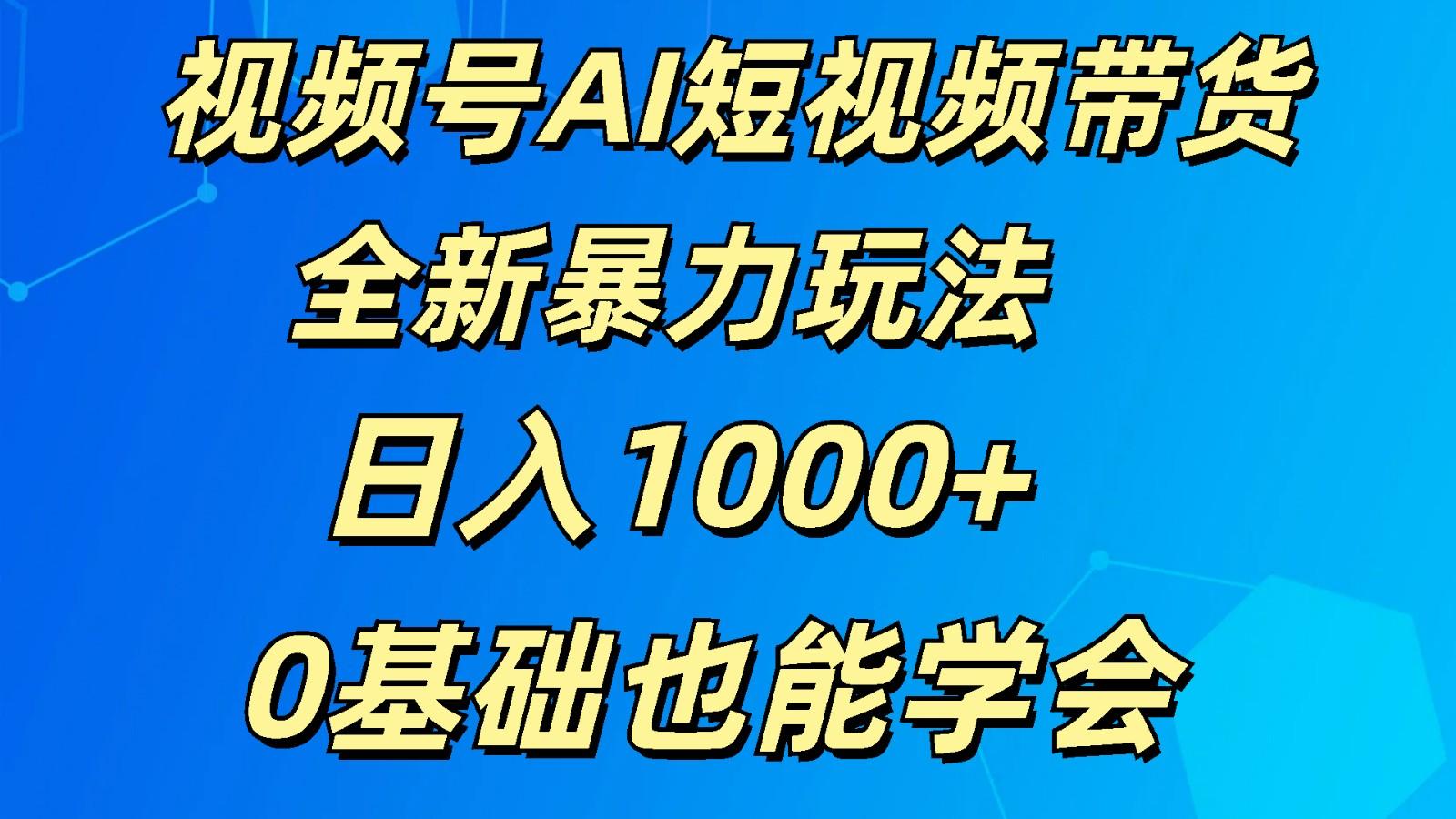 视频号AI短视频带货掘金计划全新暴力玩法 日入1000+ 0基础也能学会-游客之家
