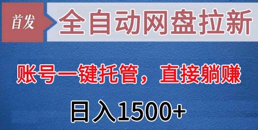 全自动网盘拉新，账号一键托管，直接躺赚，日入1500+(可放大，可团队)-游客之家