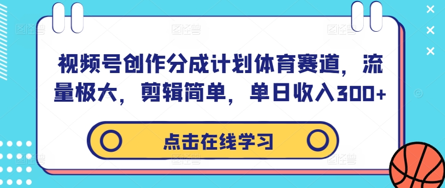 视频号创作分成计划体育赛道，流量极大，剪辑简单，单日收入300+-游客之家