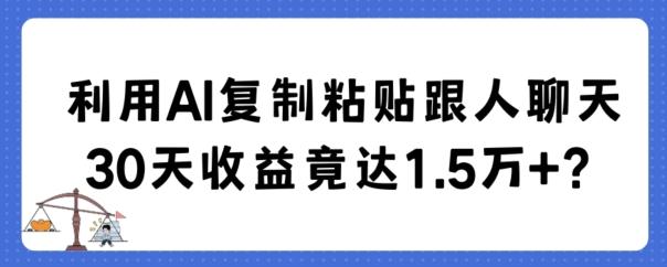 利用AI复制粘贴跟人聊天30天收益竟达1.5万+【揭秘】-游客之家