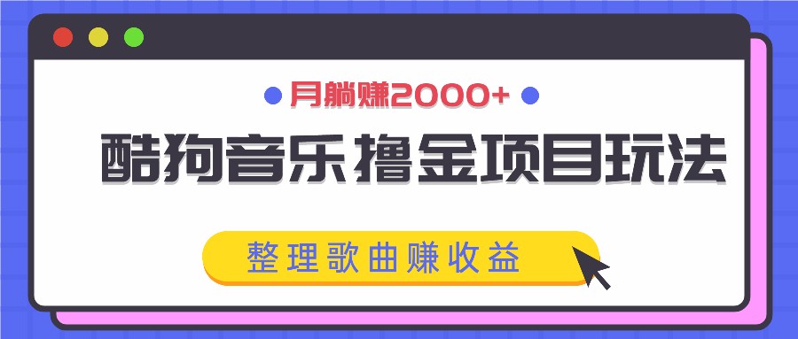 酷狗音乐撸金项目玩法，整理歌曲赚收益，月躺赚2000+-游客之家