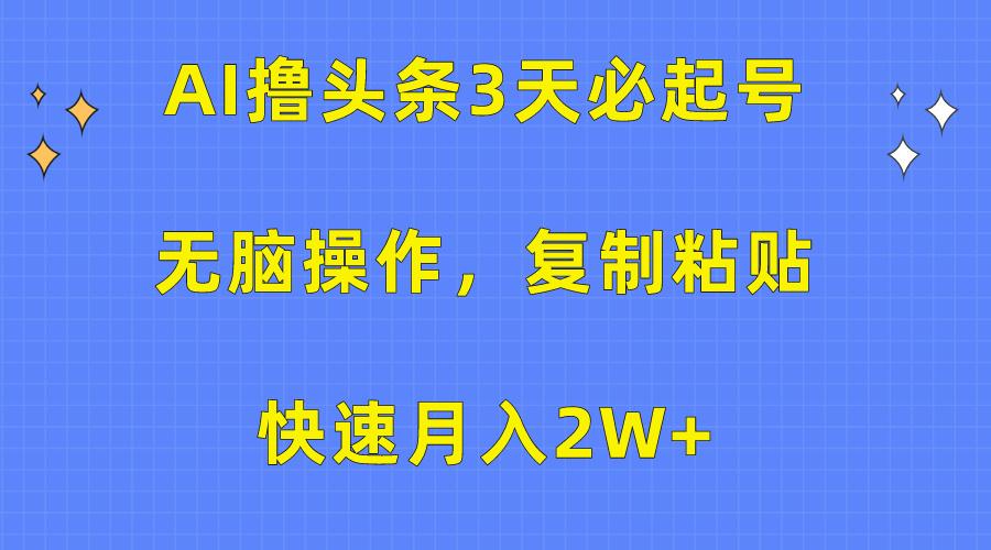 (10043期)AI撸头条3天必起号，无脑操作3分钟1条，复制粘贴快速月入2W+-游客之家
