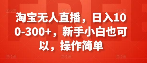 淘宝无人直播，日入100-300+，新手小白也可以，操作简单-游客之家